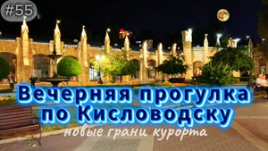 55-Новые грани курорта. Вечерняя прогулка по Кисловодску