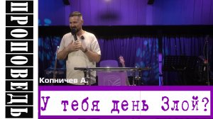 Проповедь " У тебя день злой?" Копничев А.