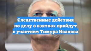 Следственные действия по делу о взятках пройдут с участием Тимура Иванова