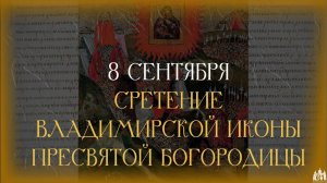 8 СЕНТЯБРЯ- СРЕТЕНИЕ ВЛАДИМИРСКОЙ ИКОНЫ БОЖИЕЙ МАТЕРИ