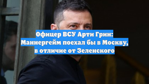 Офицер ВСУ Арти Грин: Маннергейм поехал бы в Москву, в отличие от Зеленского