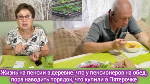 Жизнь на пенсии в деревне: что у пенсионеров на обед, что купили в Пятёрочке, пора наводить порядок