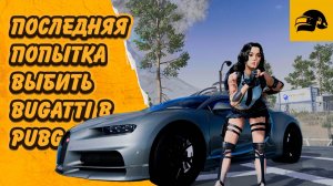 ПОСЛЕДНЯЯ ПОПЫТКА ЗАБРАТЬ BUGATTI PUBG BATTLEGROUNDS