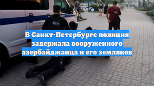 В Санкт-Петербурге полиция задержала вооруженного азербайджанца и его земляков