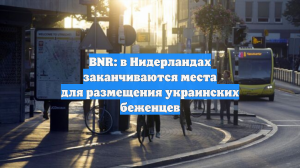 BNR: в Нидерландах заканчиваются места для размещения украинских беженцев