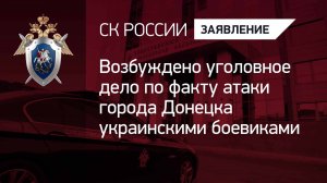 Возбуждено уголовное дело по факту атаки города Донецка украинскими боевиками