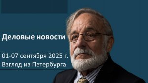 Деловые новости недели 01-07 сентября 2025 года. Взгляд Виталия Новикова из Петербурга