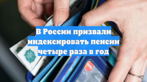 В России призвали индексировать пенсии четыре раза в год