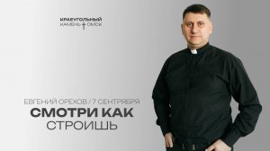 Евгений Орехов: Смотри как строишь / Церковь «Краеугольный камень» г. Омск