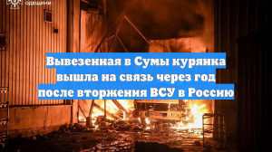 Вывезенная в Сумы курянка вышла на связь через год после вторжения ВСУ в Россию