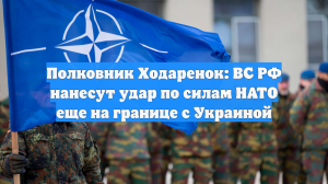 Полковник Ходаренок: ВС РФ нанесут удар по силам НАТО еще на границе с Украиной