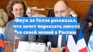 Внук де Голля рассказал, что хочет переехать вместе со своей женой в Россию