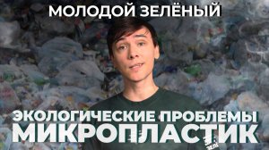 МОЛОДОЙ ЗЕЛЁНЫЙ #20 | ЭКОЛОГИЧЕСКИЕ ПРОБЛЕМЫ – МИКРОПЛАСТИК