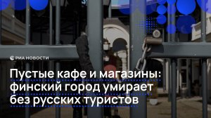 Пустые кафе и магазины: финский город умирает без русских туристов