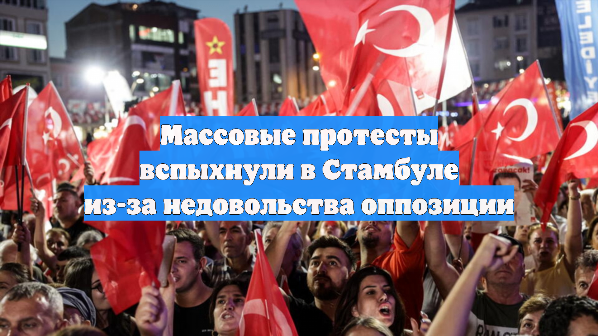 Массовые протесты вспыхнули в Стамбуле из-за недовольства оппозиции