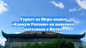 Турист из Югры нашел «Единую Россию» на вывесках магазинов в Китае