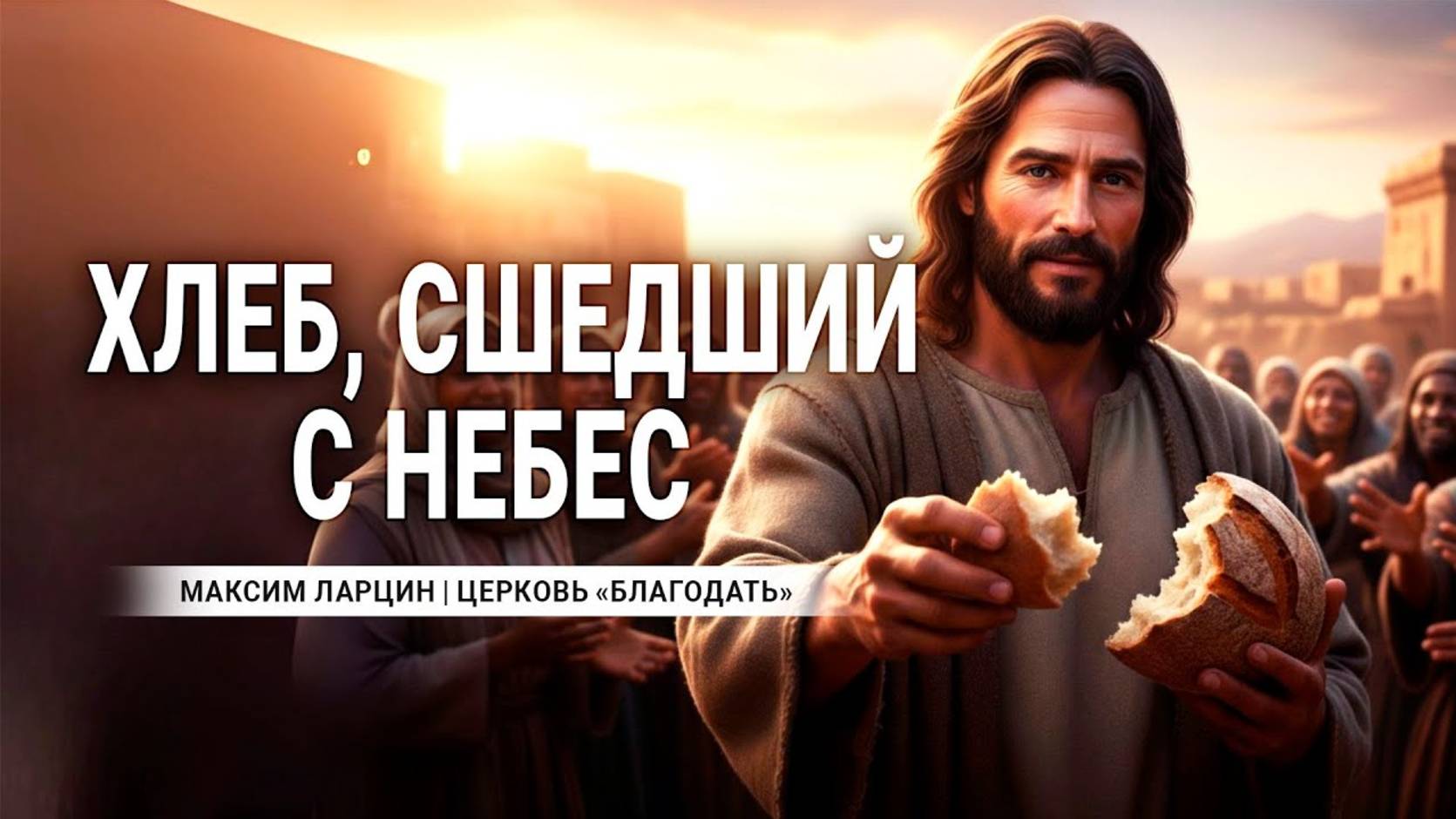 Хлеб, сшедший с небес - Максим Ларцин 7.09.25 проповедь смотреть онлайн