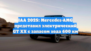 IAA 2025: Mercedes-AMG представил электрический GT XX с запасом хода 600 км