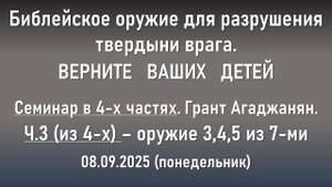 Верните ваших детей. Семинар. Ч.3 из 4-х. 08.09.2025. Г. Агаджанян. Понедельник