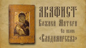 АКАФИСТ Пресвятой Богородице Ея иконе "Владимирская" + текст.