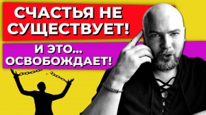 Счастья не существует! И вот почему это освобождает!