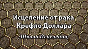 Исцеление от рака Крефло Доллара. ШКОЛА ИСЦЕЛЕНИЯ. 6 сентября 2025