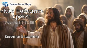 "Как победить грех? Иоанна 8:1-11, 36." / Евгений Ващинин / 06.09.25