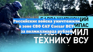 Российские войска уничтожили в зоне СВО САУ Caesar ВСУ за полмиллиарда рублей