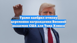 Трамп одобрил отмену церемонии награждения Военной академии США для Тома Хэнкса