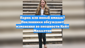Парик или новый имидж? Поклонники обсуждают изменения во внешности Кейт Миддлтон