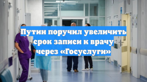 Путин поручил увеличить срок записи к врачу через «Госуслуги»