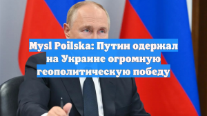 Mysl Poilska: Путин одержал на Украине огромную геополитическую победу