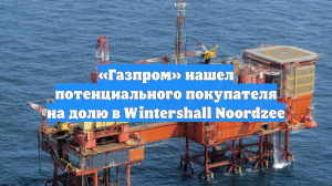 «Газпром» нашел потенциального покупателя на долю в Wintershall Noordzee