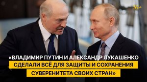 «Владимир Путин и Александр Лукашенко сделали всё для защиты и сохранения суверенитета своих стран»