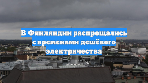 В Финляндии распрощались с временами дешёвого электричества