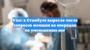 Vice: в Стамбуле выросло число запросов женщин на операции по уменьшению ног