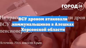 ВСУ дроном атаковали коммунальщиков в Алешках Херсонской области