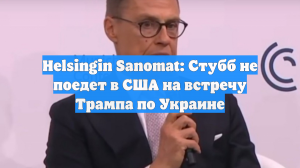 Helsingin Sanomat: Стубб не поедет в США на встречу Трампа по Украине