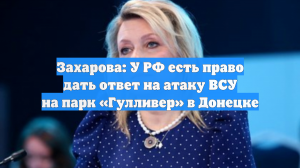 Захарова: У РФ есть право дать ответ на атаку ВСУ на парк «Гулливер» в Донецке
