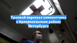 Трамвай переехал самокатчика в Красносельском районе Петербурга