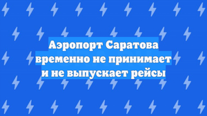 Аэропорт Саратова временно не принимает и не выпускает рейсы
