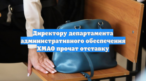 Директору департамента административного обеспечения ХМАО прочат отставку