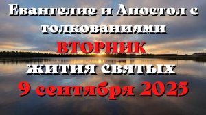 Евангелие дня 9 СЕНТЯБРЯ 2025 с толкованием. Апостол дня. Жития Святых.