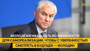 Молодёжи надо дать возможности для самореализации — Володин