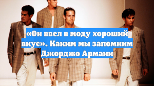 «Он ввел в моду хороший вкус». Каким мы запомним Джорджо Армани