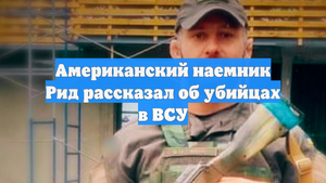 Американский наемник Рид рассказал об убийцах в ВСУ