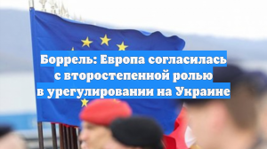 Боррель: Европа согласилась с второстепенной ролью в урегулировании на Украине