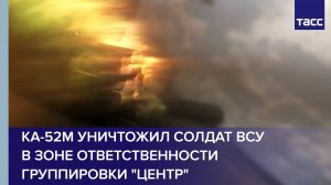 Ка-52М уничтожил солдат ВСУ в зоне ответственности группировки "Центр"