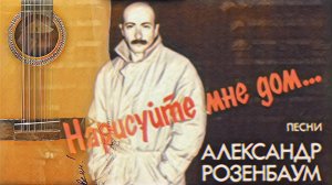 Песни из пластинки "Нарисуйте мне дом" А.Розенбаума. Исполняет В.Шамардин.