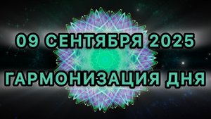 Гармонизация дня 09 сентября 2025. Трансформационная МЕДИТАЦИЯ.